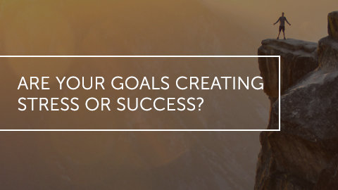 Are Your Goals Creating Stress Or Success?