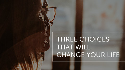 Three Choices That Will Change Your Life