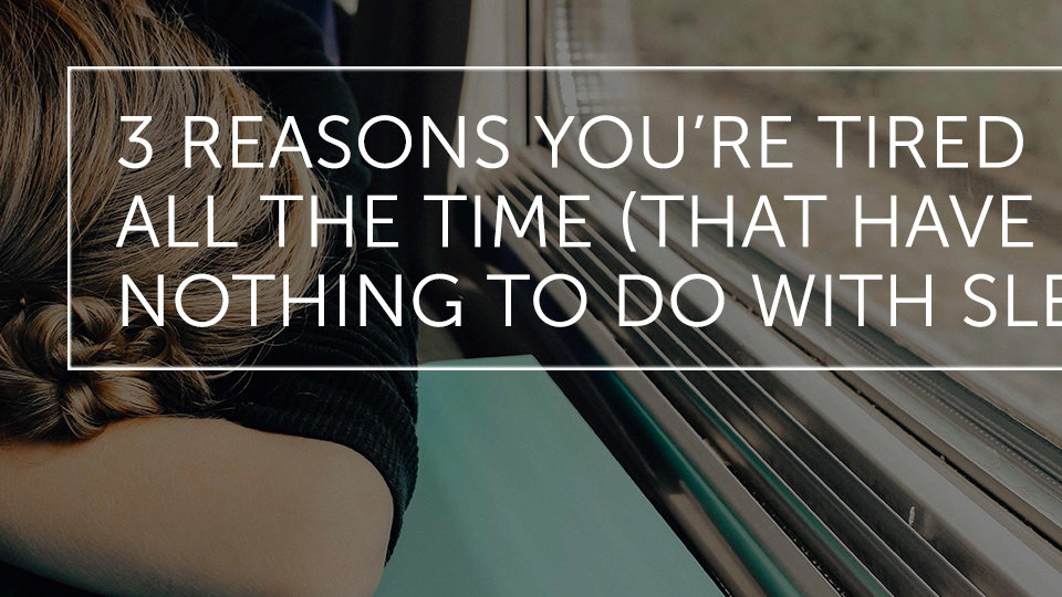 3 Reasons You're Tired All the Time (That Have Nothing to do with Sleep ...