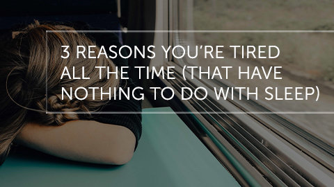 3 Reasons You're Tired All the Time (That Have Nothing to do with Sleep)