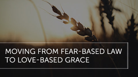 Moving From Fear-Based Law to Love-Based Grace