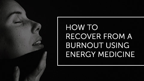 How to Recover from Burnout with Energy Medicine