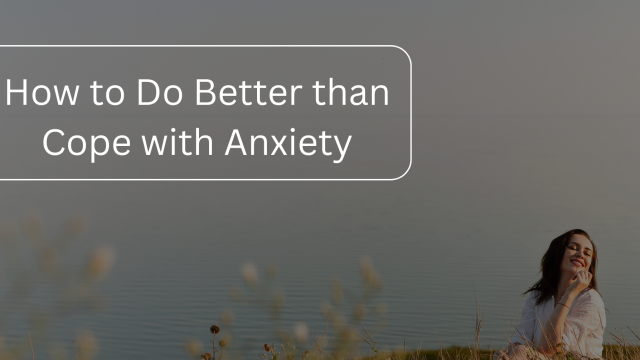 How to Do Better than Cope with Anxiety