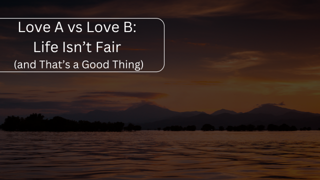 Love A vs Love B: Life Isn’t Fair (and That’s a Good Thing)