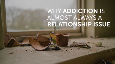 Why Addiction is Almost Always a Relationship Issue