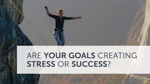 Are Your Goals Creating Stress or Success?