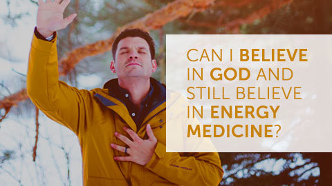 Can I Believe in God and Still Believe in Energy Medicine?