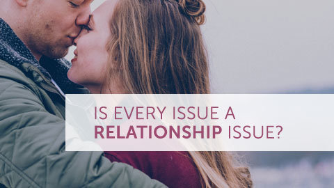 Is Every Issue A Relationship Issue?