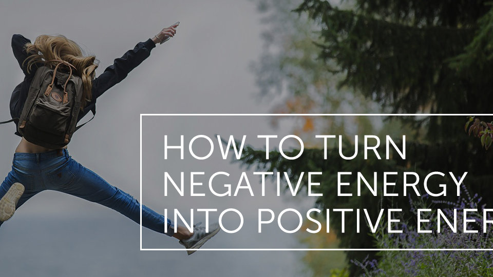 How To Turn Negative Energy Into Positive Energy